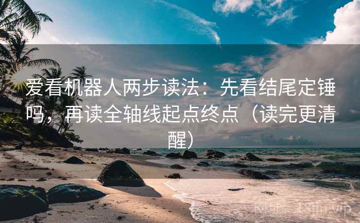 爱看机器人两步读法：先看结尾定锤吗，再读全轴线起点终点（读完更清醒）