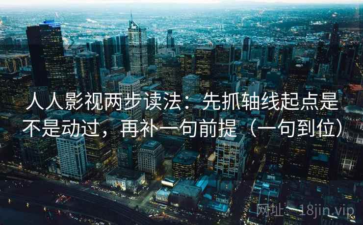 人人影视两步读法：先抓轴线起点是不是动过，再补一句前提（一句到位）