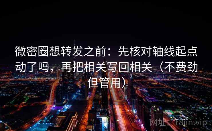微密圈想转发之前：先核对轴线起点动了吗，再把相关写回相关（不费劲但管用）