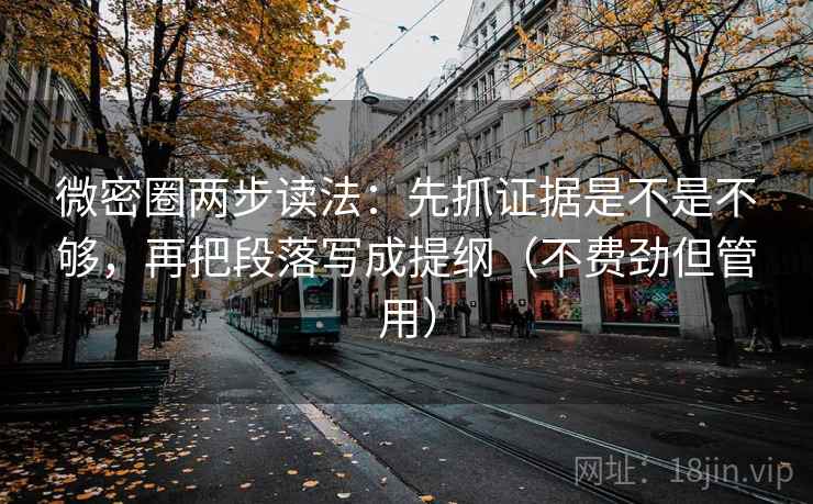 微密圈两步读法：先抓证据是不是不够，再把段落写成提纲（不费劲但管用）