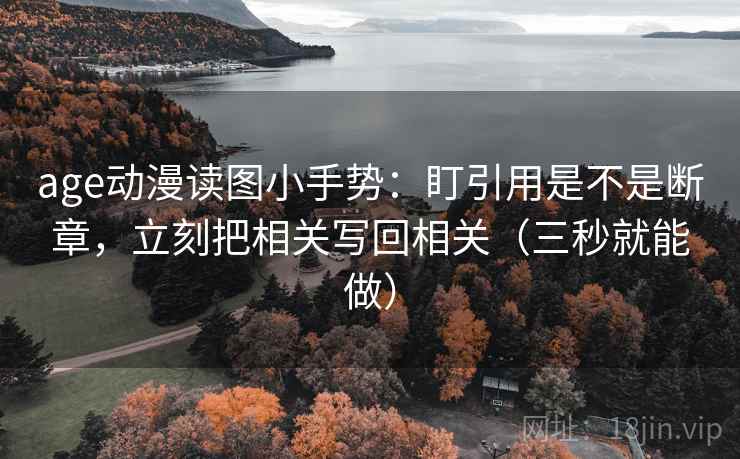 age动漫读图小手势：盯引用是不是断章，立刻把相关写回相关（三秒就能做）