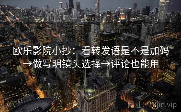 欧乐影院小抄：看转发语是不是加码→做写明镜头选择→评论也能用