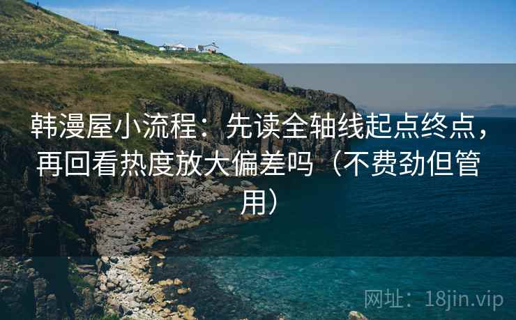 韩漫屋小流程：先读全轴线起点终点，再回看热度放大偏差吗（不费劲但管用）