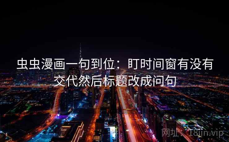 虫虫漫画一句到位：盯时间窗有没有交代然后标题改成问句