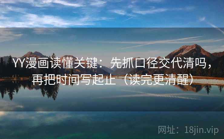 YY漫画读懂关键:先抓口径交代清吗,再把时间写起止(读完更清醒) YY漫画读懂关键:先抓口径交代清吗,再把时间写起止(读完更清醒)