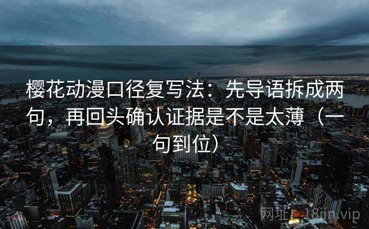 樱花动漫口径复写法：先导语拆成两句，再回头确认证据是不是太薄（一句到位）