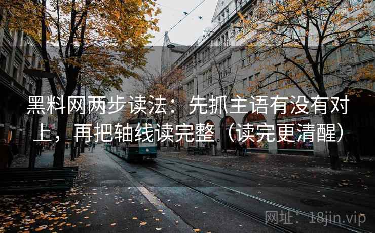 黑料网两步读法:先抓主语有没有对上,再把轴线读完整(读完更清醒) 黑料网两步读法:先抓主语有没有对上,再把轴线读完整(读完更清醒)