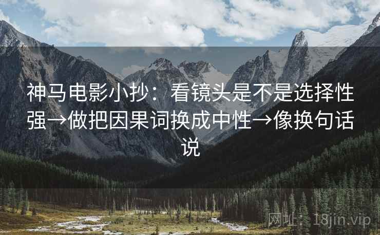 神马电影小抄：看镜头是不是选择性强→做把因果词换成中性→像换句话说