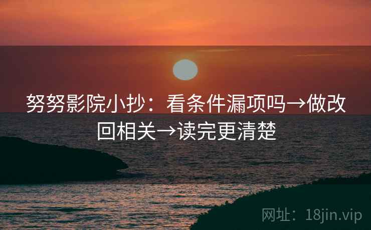 努努影院小抄：看条件漏项吗→做改回相关→读完更清楚