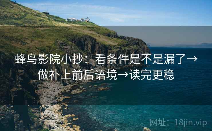 蜂鸟影院小抄：看条件是不是漏了→做补上前后语境→读完更稳