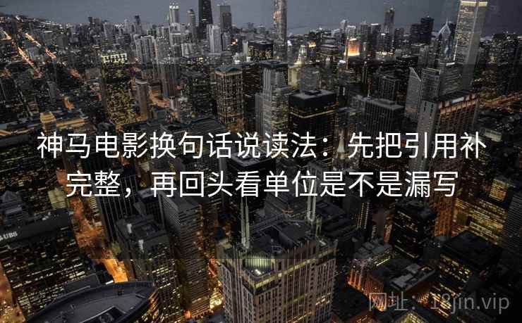 神马电影换句话说读法：先把引用补完整，再回头看单位是不是漏写