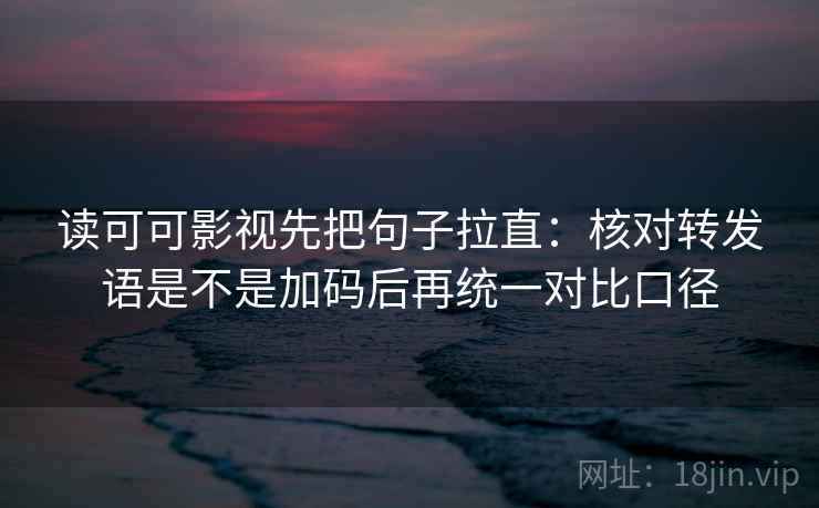 读可可影视先把句子拉直:核对转发语是不是加码后再统一对比口径 读可可影视先把句子拉直:核对转发语是不是加码后再统一对比口径