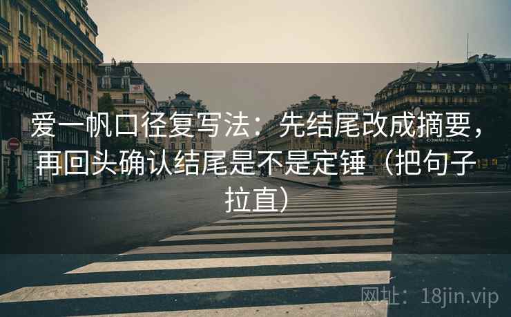 爱一帆口径复写法：先结尾改成摘要，再回头确认结尾是不是定锤（把句子拉直）