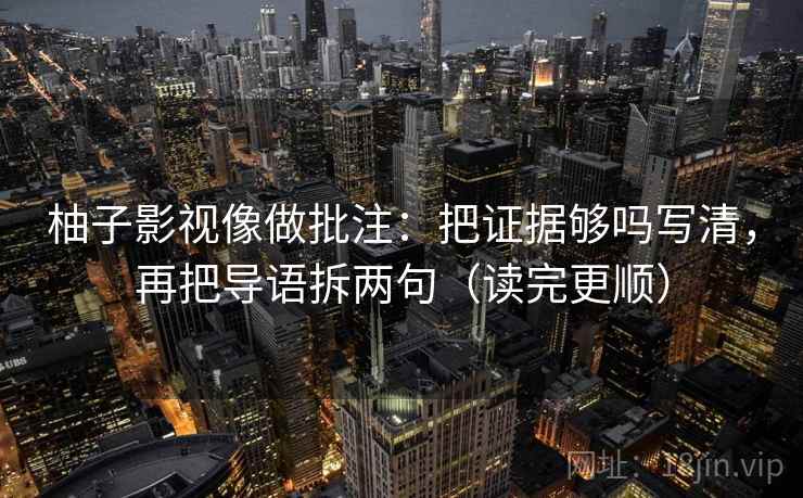 柚子影视像做批注：把证据够吗写清，再把导语拆两句（读完更顺）