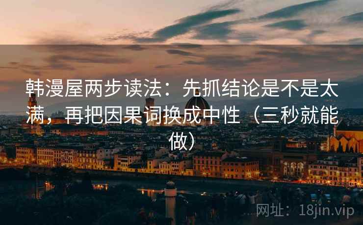韩漫屋两步读法：先抓结论是不是太满，再把因果词换成中性（三秒就能做）