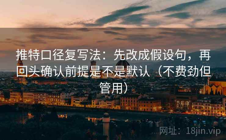 推特口径复写法:先改成假设句,再回头确认前提是不是默认(不费劲但管用) 推特口径复写法:先改成假设句,再回头确认前提是不是默认(不费劲但管用)