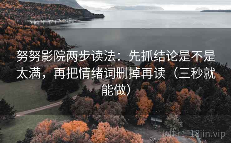 努努影院两步读法：先抓结论是不是太满，再把情绪词删掉再读（三秒就能做）