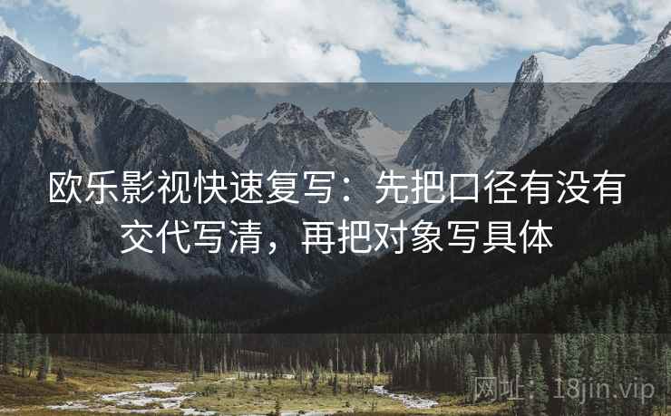 欧乐影视快速复写：先把口径有没有交代写清，再把对象写具体