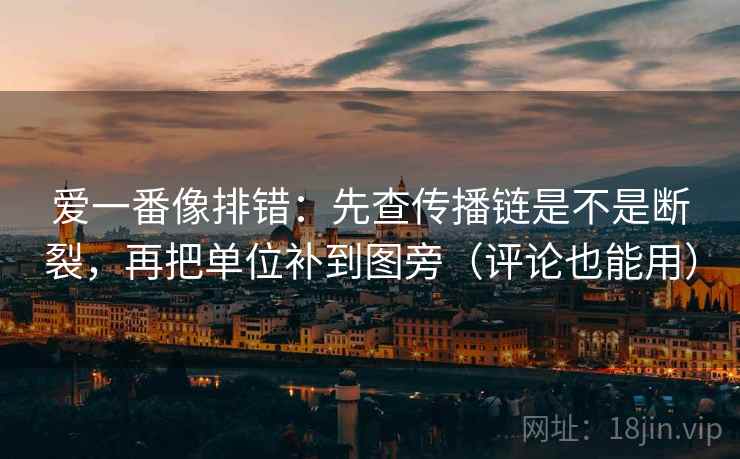 爱一番像排错:先查传播链是不是断裂,再把单位补到图旁(评论也能用) 爱一番像排错:先查传播链是不是断裂,再把单位补到图旁(评论也能用)