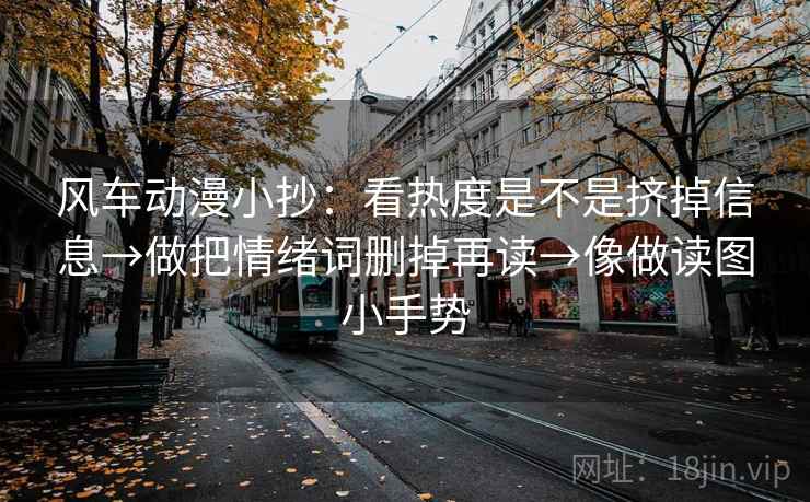 风车动漫小抄：看热度是不是挤掉信息→做把情绪词删掉再读→像做读图小手势