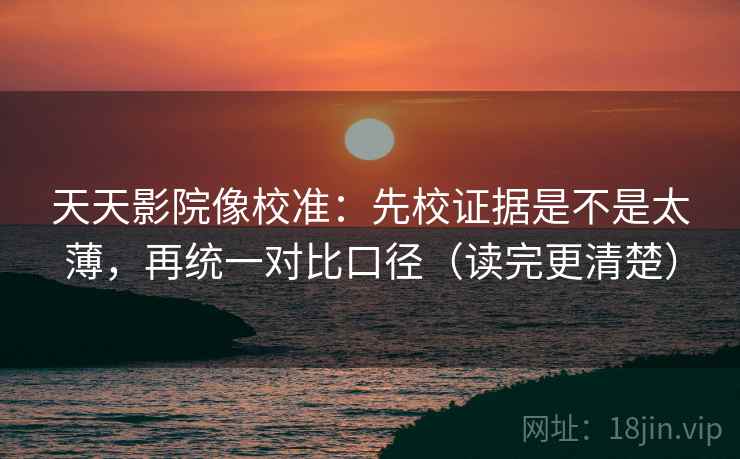 天天影院像校准：先校证据是不是太薄，再统一对比口径（读完更清楚）
