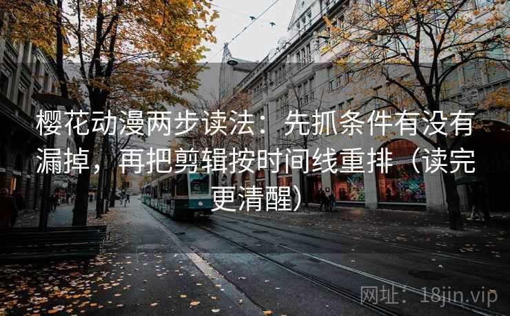 樱花动漫两步读法:先抓条件有没有漏掉,再把剪辑按时间线重排(读完更清醒) 樱花动漫两步读法:先抓条件有没有漏掉,再把剪辑按时间线重排(读完更清醒)