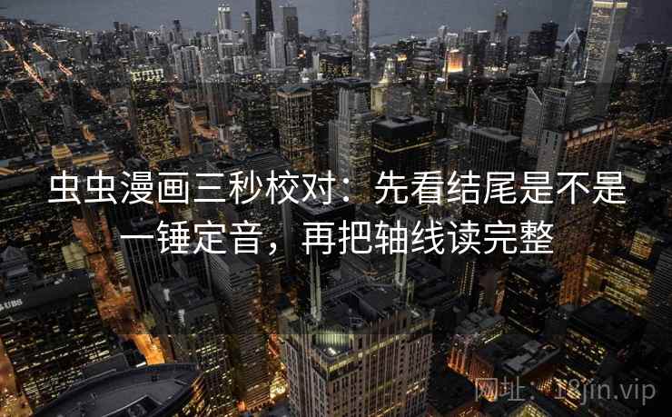 虫虫漫画三秒校对:先看结尾是不是一锤定音,再把轴线读完整 虫虫漫画三秒校对:先看结尾是不是一锤定音,再把轴线读完整