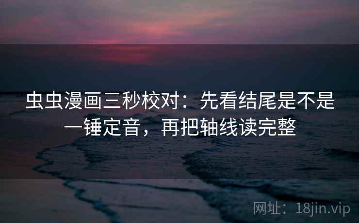 虫虫漫画三秒校对：先看结尾是不是一锤定音，再把轴线读完整