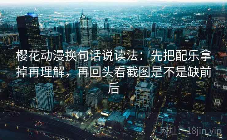 樱花动漫换句话说读法:先把配乐拿掉再理解,再回头看截图是不是缺前后 樱花动漫换句话说读法:先把配乐拿掉再理解,再回头看截图是不是缺前后