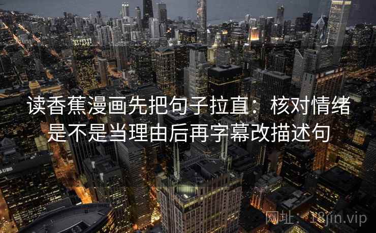 读香蕉漫画先把句子拉直:核对情绪是不是当理由后再字幕改描述句 读香蕉漫画先把句子拉直:核对情绪是不是当理由后再字幕改描述句