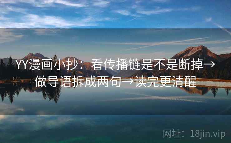 YY漫画小抄:看传播链是不是断掉→做导语拆成两句→读完更清醒 YY漫画小抄:看传播链是不是断掉→做导语拆成两句→读完更清醒