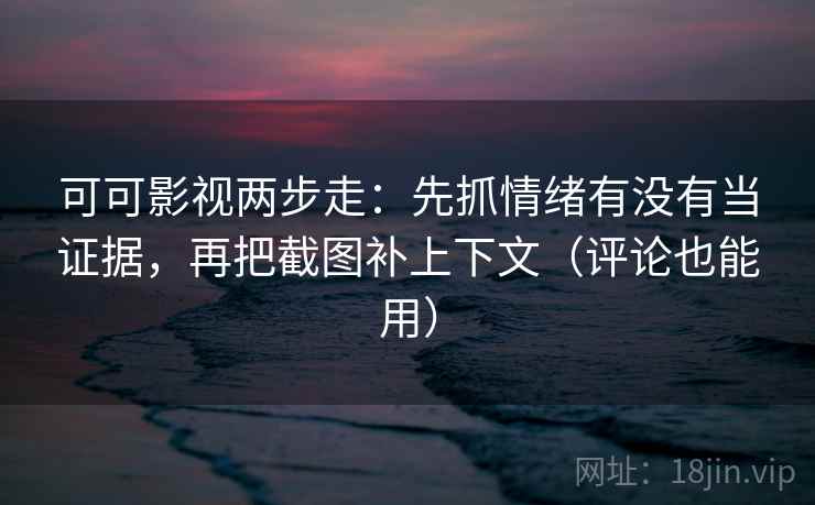 可可影视两步走:先抓情绪有没有当证据,再把截图补上下文(评论也能用) 可可影视两步走:先抓情绪有没有当证据,再把截图补上下文(评论也能用)