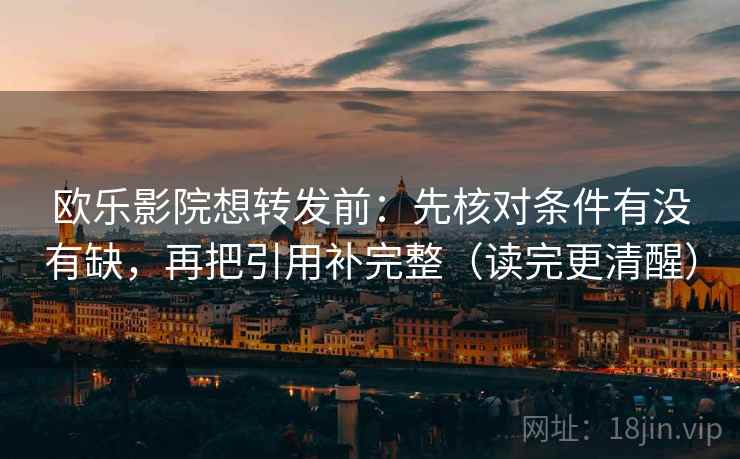 欧乐影院想转发前:先核对条件有没有缺,再把引用补完整(读完更清醒) 欧乐影院想转发前:先核对条件有没有缺,再把引用补完整(读完更清醒)