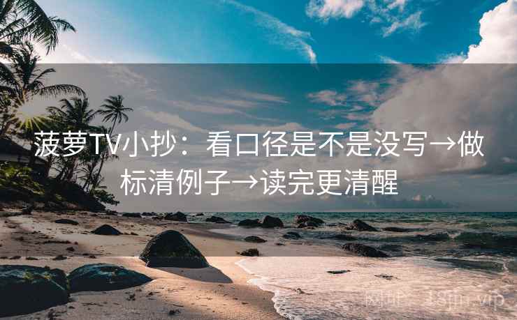 菠萝TV小抄:看口径是不是没写→做标清例子→读完更清醒 菠萝TV小抄:看口径是不是没写→做标清例子→读完更清醒
