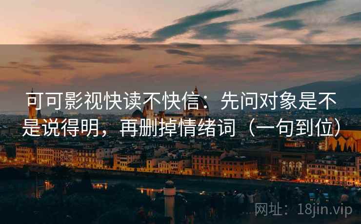 可可影视快读不快信:先问对象是不是说得明,再删掉情绪词(一句到位) 可可影视快读不快信:先问对象是不是说得明,再删掉情绪词(一句到位)