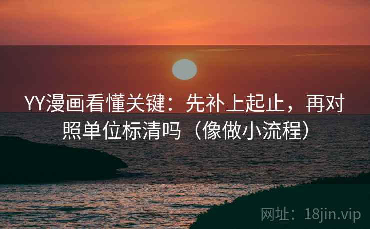 YY漫画看懂关键:先补上起止,再对照单位标清吗(像做小流程) YY漫画看懂关键:先补上起止,再对照单位标清吗(像做小流程)
