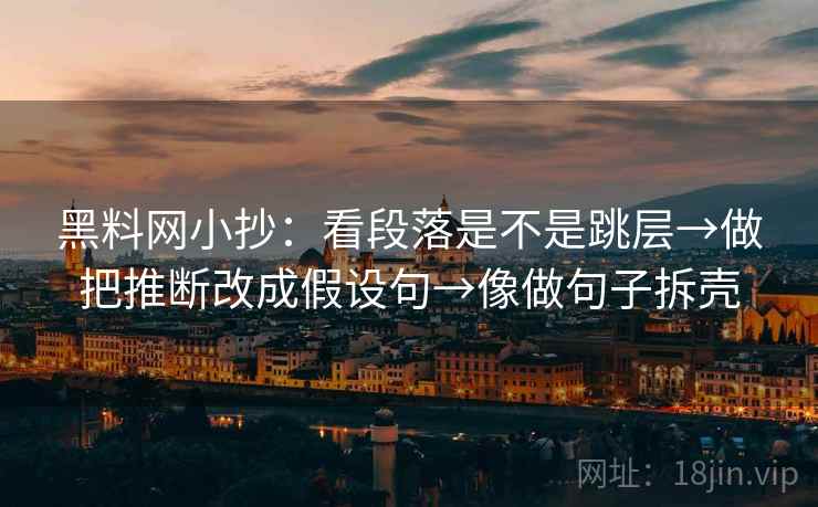 黑料网小抄:看段落是不是跳层→做把推断改成假设句→像做句子拆壳 黑料网小抄:看段落是不是跳层→做把推断改成假设句→像做句子拆壳
